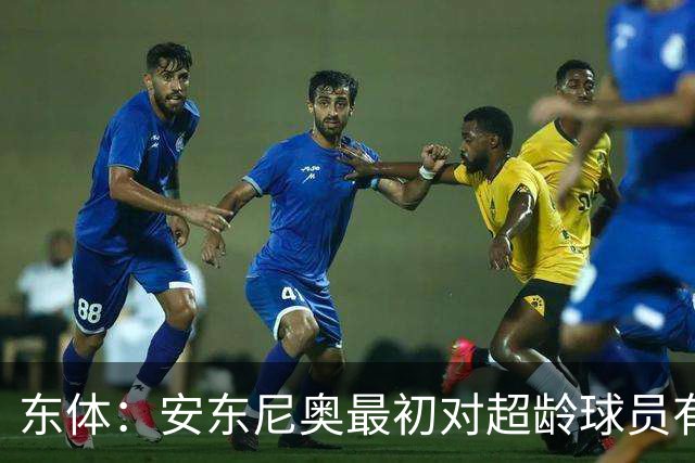 东体：安东尼奥最初对超龄球员有抵触，他从大脚尼奥变身赢球尼奥